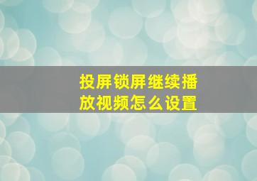 投屏锁屏继续播放视频怎么设置