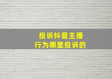 投诉抖音主播行为哪里投诉的