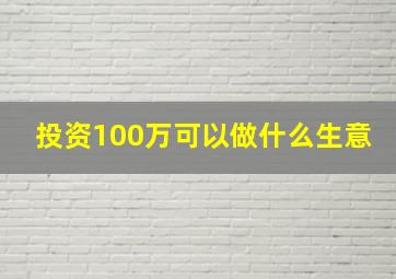 投资100万可以做什么生意