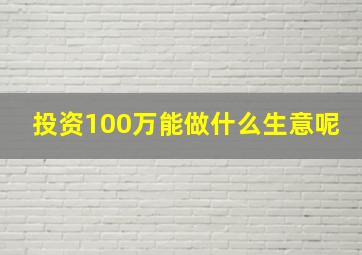 投资100万能做什么生意呢