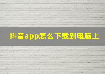 抖音app怎么下载到电脑上