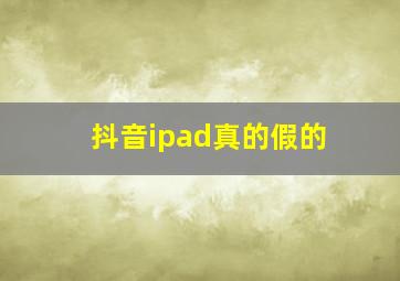 抖音ipad真的假的