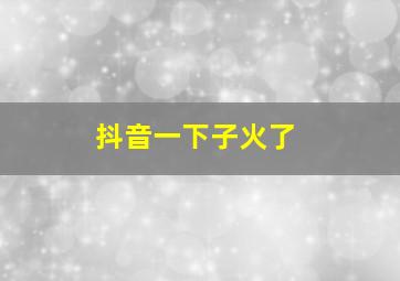 抖音一下子火了