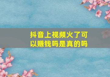 抖音上视频火了可以赚钱吗是真的吗