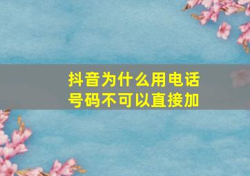 抖音为什么用电话号码不可以直接加