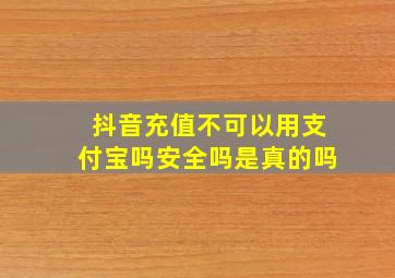 抖音充值不可以用支付宝吗安全吗是真的吗