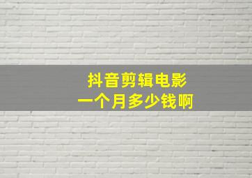 抖音剪辑电影一个月多少钱啊