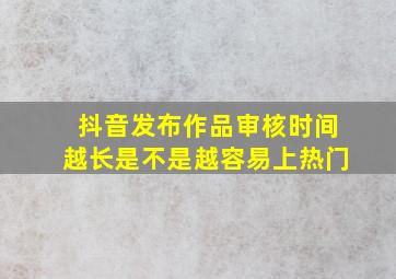 抖音发布作品审核时间越长是不是越容易上热门