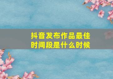 抖音发布作品最佳时间段是什么时候