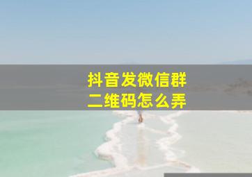 抖音发微信群二维码怎么弄