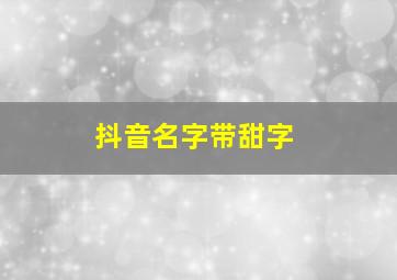 抖音名字带甜字