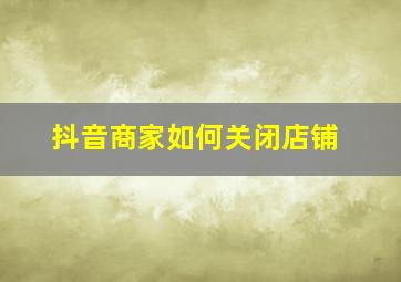 抖音商家如何关闭店铺