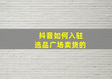 抖音如何入驻选品广场卖货的