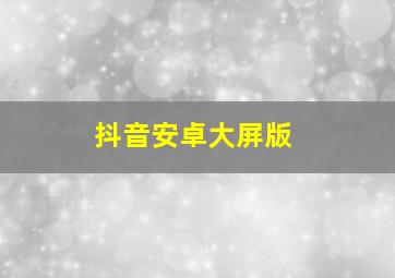 抖音安卓大屏版