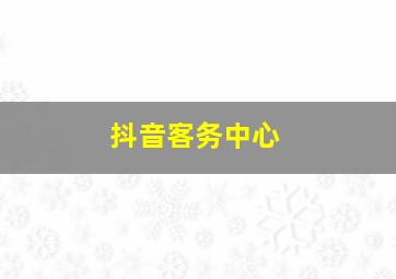 抖音客务中心