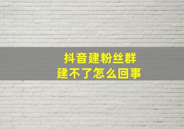 抖音建粉丝群建不了怎么回事