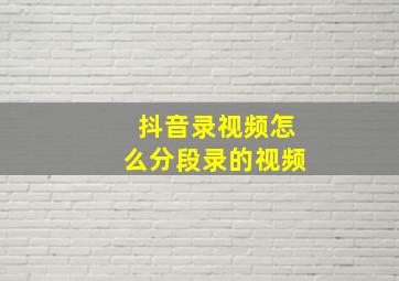 抖音录视频怎么分段录的视频