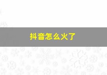 抖音怎么火了