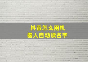 抖音怎么用机器人自动读名字