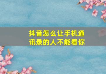 抖音怎么让手机通讯录的人不能看你