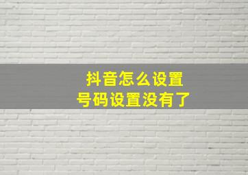 抖音怎么设置号码设置没有了