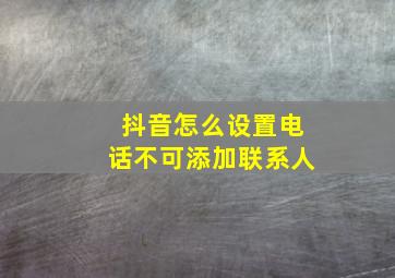 抖音怎么设置电话不可添加联系人