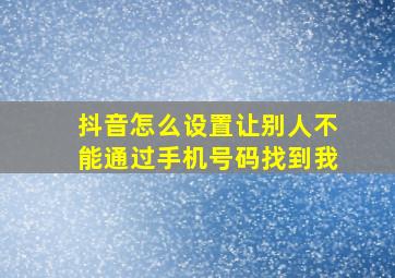 抖音怎么设置让别人不能通过手机号码找到我