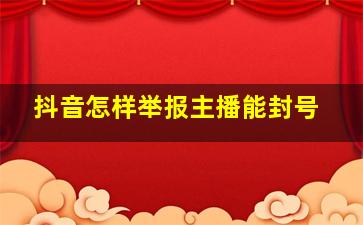 抖音怎样举报主播能封号