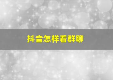 抖音怎样看群聊