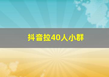 抖音拉40人小群