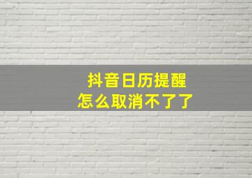 抖音日历提醒怎么取消不了了