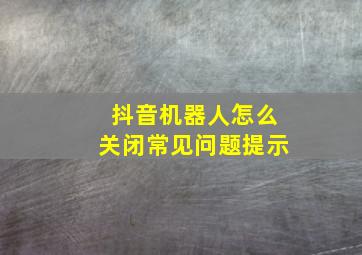 抖音机器人怎么关闭常见问题提示