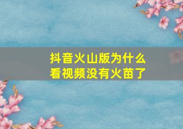 抖音火山版为什么看视频没有火苗了