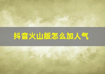 抖音火山版怎么加人气