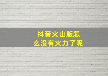 抖音火山版怎么没有火力了呢