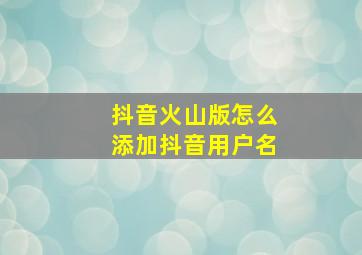 抖音火山版怎么添加抖音用户名