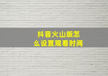 抖音火山版怎么设置观看时间