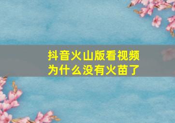 抖音火山版看视频为什么没有火苗了