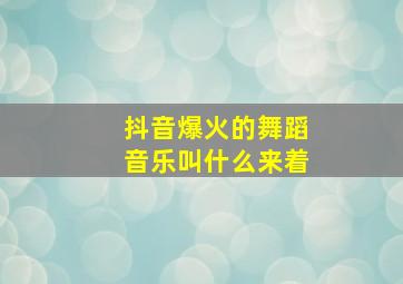 抖音爆火的舞蹈音乐叫什么来着