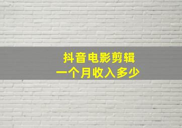 抖音电影剪辑一个月收入多少