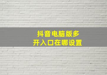 抖音电脑版多开入口在哪设置