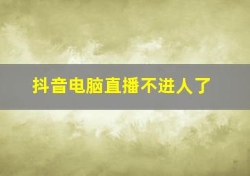 抖音电脑直播不进人了