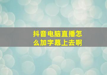 抖音电脑直播怎么加字幕上去啊