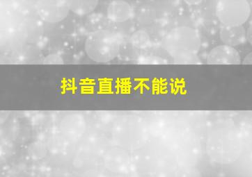 抖音直播不能说