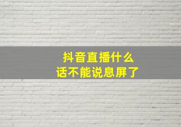 抖音直播什么话不能说息屏了