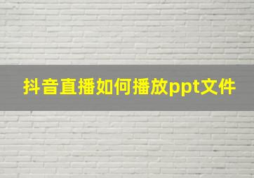 抖音直播如何播放ppt文件