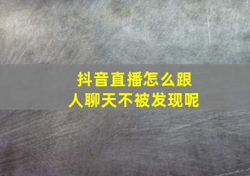 抖音直播怎么跟人聊天不被发现呢