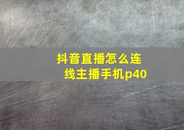 抖音直播怎么连线主播手机p40