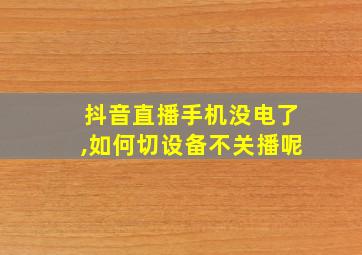 抖音直播手机没电了,如何切设备不关播呢