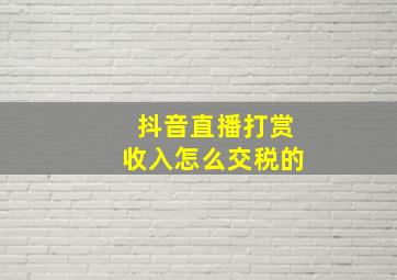 抖音直播打赏收入怎么交税的